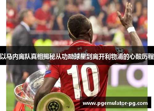 以马内离队真相揭秘从功勋球星到离开利物浦的心酸历程