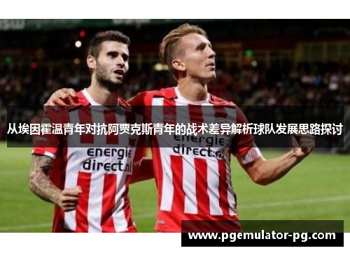 从埃因霍温青年对抗阿贾克斯青年的战术差异解析球队发展思路探讨