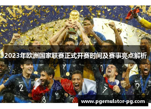 2023年欧洲国家联赛正式开赛时间及赛事亮点解析 2023年欧洲国家联赛正式开赛时间及赛事亮点解析