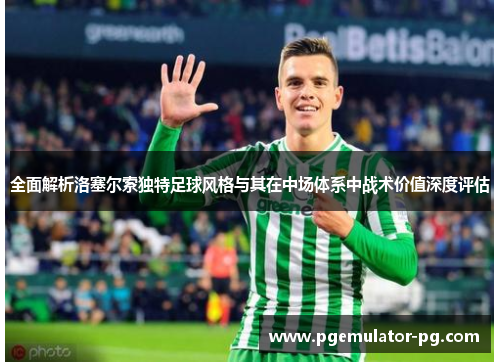 全面解析洛塞尔索独特足球风格与其在中场体系中战术价值深度评估