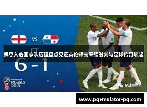 凯恩入选国家队历程盘点见证英伦锋霸荣耀时刻与足球传奇崛起