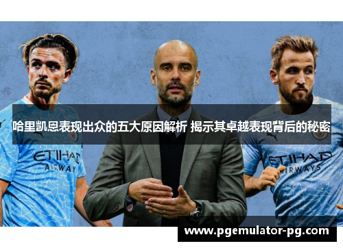 哈里凯恩表现出众的五大原因解析 揭示其卓越表现背后的秘密