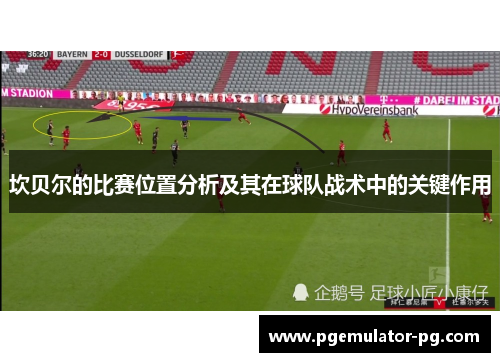 坎贝尔的比赛位置分析及其在球队战术中的关键作用