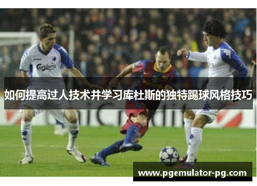 如何提高过人技术并学习库杜斯的独特踢球风格技巧