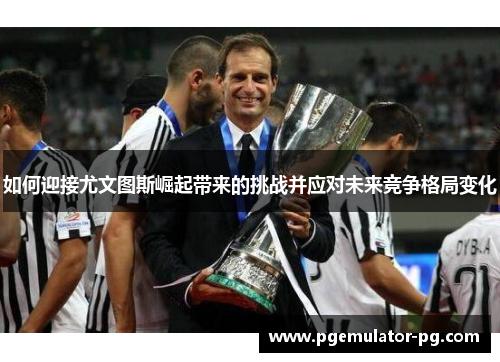 如何迎接尤文图斯崛起带来的挑战并应对未来竞争格局变化