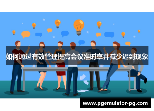 如何通过有效管理提高会议准时率并减少迟到现象 如何通过有效管理提高会议准时率并减少迟到现象