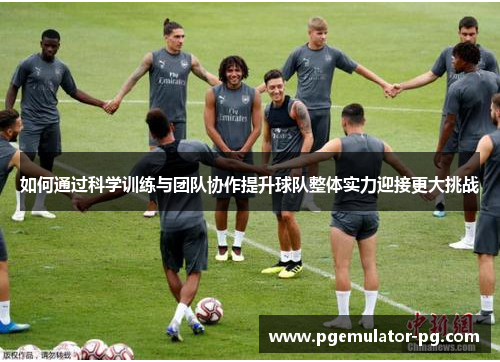 如何通过科学训练与团队协作提升球队整体实力迎接更大挑战