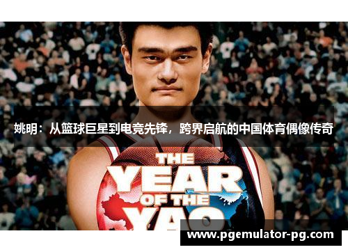 姚明:从篮球巨星到电竞先锋,跨界启航的中国体育偶像传奇 姚明:从篮球巨星到电竞先锋,跨界启航的中国体育偶像传奇