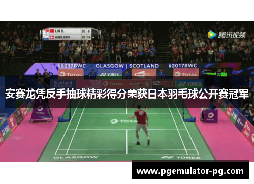 安赛龙凭反手抽球精彩得分荣获日本羽毛球公开赛冠军