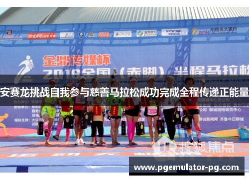 安赛龙挑战自我参与慈善马拉松成功完成全程传递正能量 安赛龙挑战自我参与慈善马拉松成功完成全程传递正能量