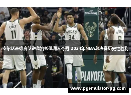 密尔沃基雄鹿队逆袭洛杉矶湖人夺冠 2024年NBA总决赛历史性胜利 密尔沃基雄鹿队逆袭洛杉矶湖人夺冠 2024年NBA总决赛历史性胜利