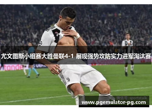 尤文图斯小组赛大胜曼联4-1 展现强势攻防实力进军淘汰赛 尤文图斯小组赛大胜曼联4-1 展现强势攻防实力进军淘汰赛