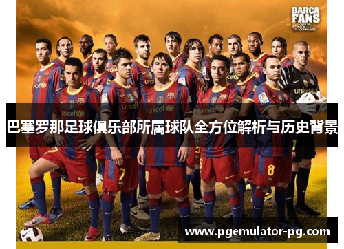 巴塞罗那足球俱乐部所属球队全方位解析与历史背景 巴塞罗那足球俱乐部所属球队全方位解析与历史背景