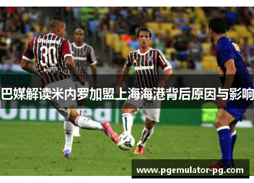 巴媒解读米内罗加盟上海海港背后原因与影响 巴媒解读米内罗加盟上海海港背后原因与影响