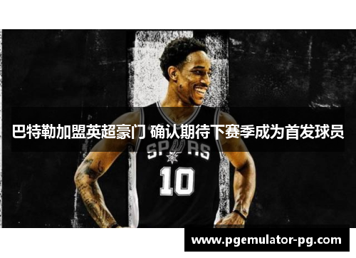 巴特勒加盟英超豪门 确认期待下赛季成为首发球员 巴特勒加盟英超豪门 确认期待下赛季成为首发球员