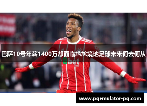 巴萨10号年薪1400万却面临尴尬境地足球未来何去何从