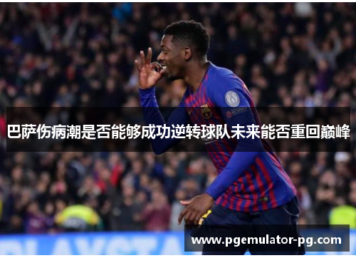 巴萨伤病潮是否能够成功逆转球队未来能否重回巅峰