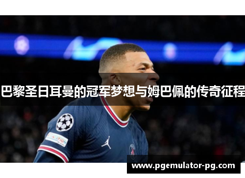 巴黎圣日耳曼的冠军梦想与姆巴佩的传奇征程
