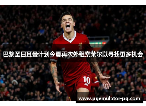 巴黎圣日耳曼计划今夏再次外租索莱尔以寻找更多机会
