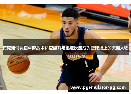 布克如何凭借卓越战术适应能力与迅速反应成为篮球场上的关键人物