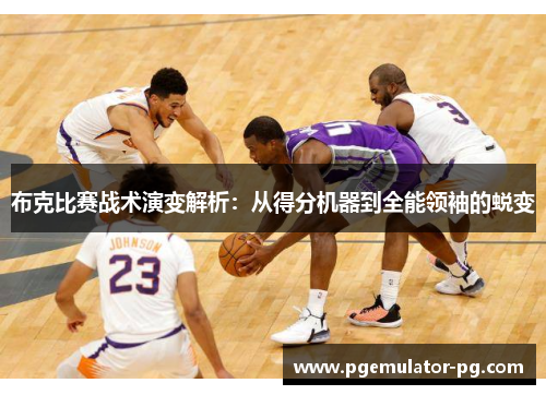 布克比赛战术演变解析:从得分机器到全能领袖的蜕变 布克比赛战术演变解析:从得分机器到全能领袖的蜕变