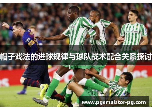 帽子戏法的进球规律与球队战术配合关系探讨