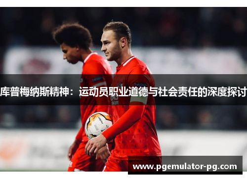 库普梅纳斯精神：运动员职业道德与社会责任的深度探讨