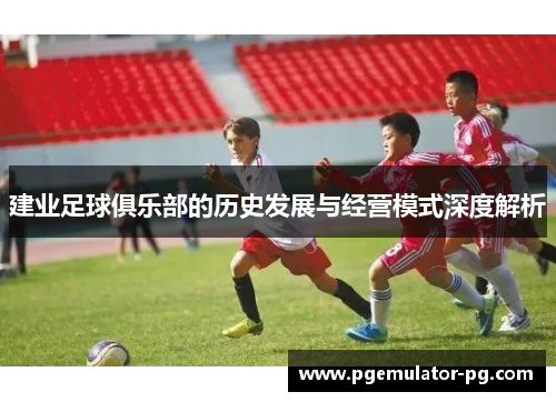 建业足球俱乐部的历史发展与经营模式深度解析