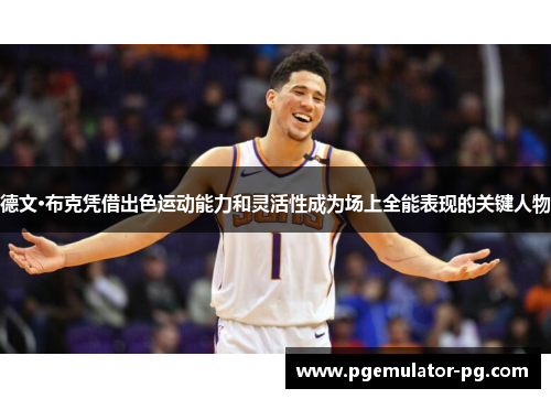 德文·布克凭借出色运动能力和灵活性成为场上全能表现的关键人物