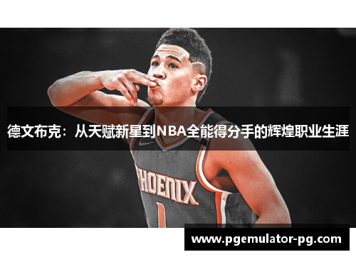 德文布克:从天赋新星到NBA全能得分手的辉煌职业生涯 德文布克:从天赋新星到NBA全能得分手的辉煌职业生涯