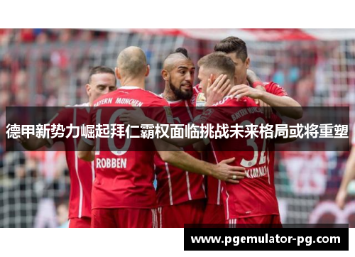 德甲新势力崛起拜仁霸权面临挑战未来格局或将重塑