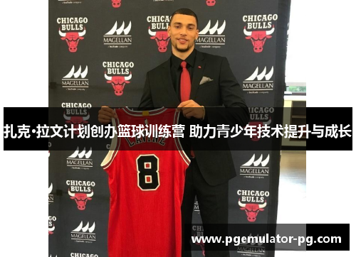 扎克·拉文计划创办篮球训练营 助力青少年技术提升与成长