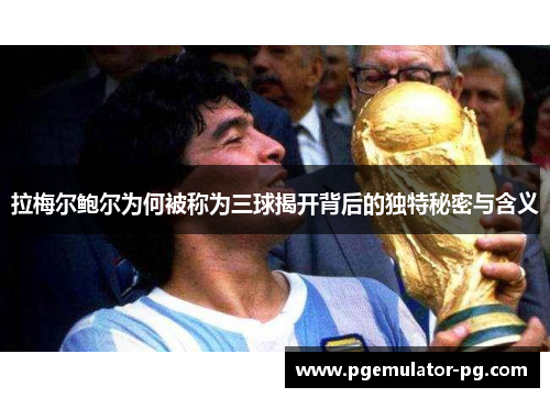 拉梅尔鲍尔为何被称为三球揭开背后的独特秘密与含义 拉梅尔鲍尔为何被称为三球揭开背后的独特秘密与含义