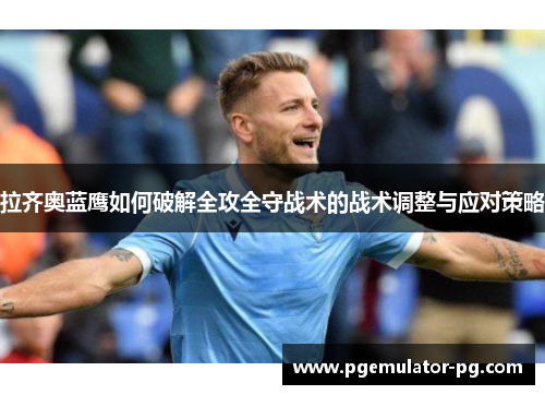 拉齐奥蓝鹰如何破解全攻全守战术的战术调整与应对策略