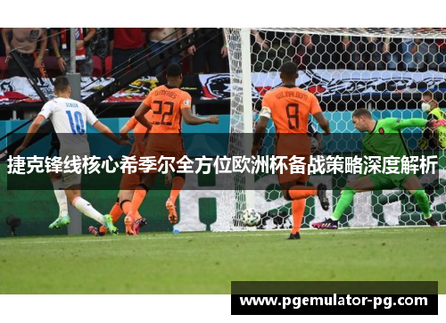 捷克锋线核心希季尔全方位欧洲杯备战策略深度解析 捷克锋线核心希季尔全方位欧洲杯备战策略深度解析